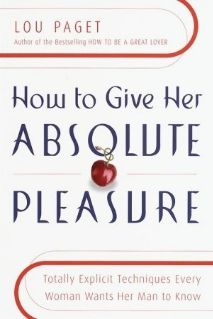 How to Give Her Absolute Pleasure: Totally Explicit Techniques Every Woman Wants Her Man to Know